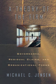 Title: A Theory of the Firm: Governance, Residual Claims, and Organizational Forms / Edition 1, Author: Michael C. Jensen