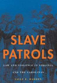 Title: Slave Patrols: Law and Violence in Virginia and the Carolinas / Edition 1, Author: Sally E. Hadden