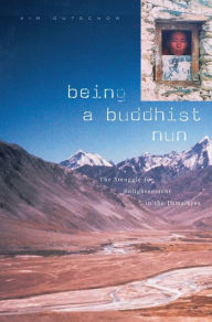 Title: Being a Buddhist Nun: The Struggle for Enlightenment in the Himalayas / Edition 1, Author: Kim Gutschow
