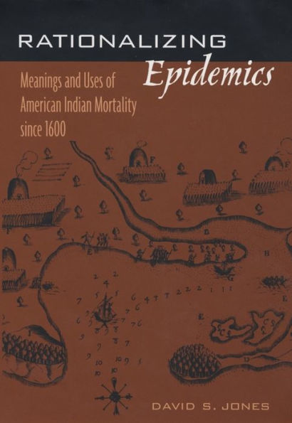 Rationalizing Epidemics: Meanings and Uses of American Indian Mortality since 1600 / Edition 1