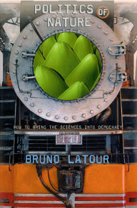 Title: Politics of Nature: How to Bring the Sciences into Democracy / Edition 1, Author: Bruno Latour
