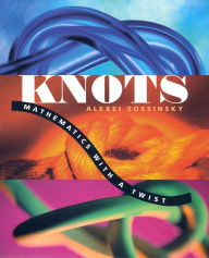 Title: Knots: Mathematics with a Twist, Author: Alexei Sossinsky