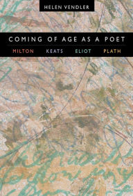 Title: Coming of Age as a Poet: Milton, Keats, Eliot, Plath, Author: Helen Vendler