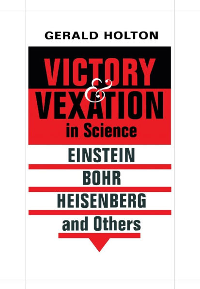 Victory and Vexation in Science: Einstein, Bohr, Heisenberg, and Others