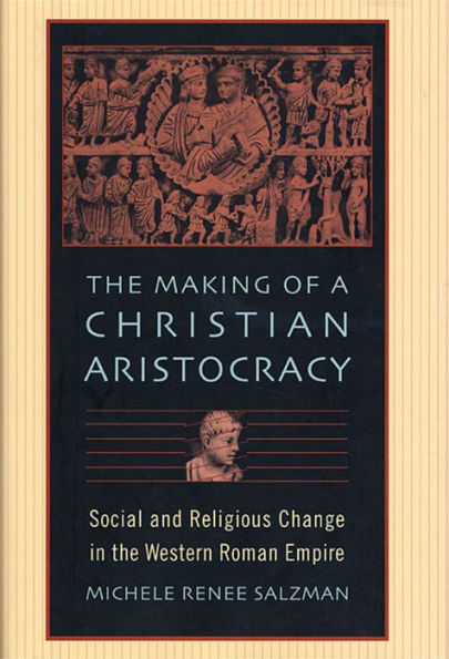 The Making of a Christian Aristocracy: Social and Religious Change in the Western Roman Empire / Edition 1