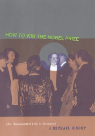 Title: How to Win the Nobel Prize: An Unexpected Life in Science, Author: J. Michael Bishop