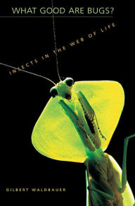 Title: What Good Are Bugs?: Insects in the Web of Life, Author: Gilbert Waldbauer