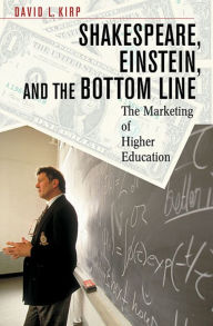 Title: Shakespeare, Einstein, and the Bottom Line: The Marketing of Higher Education / Edition 1, Author: David L. Kirp