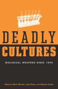 Title: Deadly Cultures: Biological Weapons since 1945, Author: Mark Wheelis