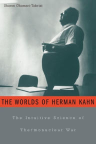 Title: The Worlds of Herman Kahn: The Intuitive Science of Thermonuclear War, Author: Sharon Ghamari-Tabrizi