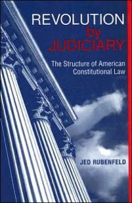 Title: Revolution by Judiciary: The Structure of American Constitutional Law, Author: Jed Rubenfeld