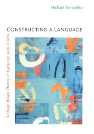 Title: Constructing a Language: A Usage-Based Theory of Language Acquisition / Edition 1, Author: Michael Tomasello