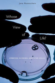 Title: Whose View of Life?: Embryos, Cloning, and Stem Cells / Edition 1, Author: Jane Maienschein