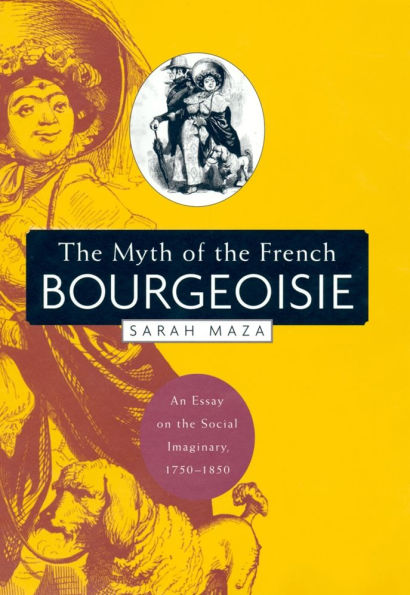 The Myth of the French Bourgeoisie: An Essay on the Social Imaginary, 1750-1850 / Edition 1