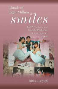 Title: Islands of Eight Million Smiles: Idol Performance and Symbolic Production in Contemporary Japan / Edition 1, Author: Hiroshi Aoyagi