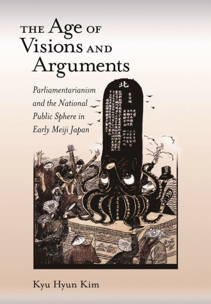 The Age of Visions and Arguments: Parliamentarianism and the National Public Sphere in Early Meiji Japan
