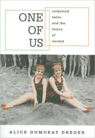 Title: One of Us: Conjoined Twins and the Future of Normal / Edition 1, Author: Alice Domurat Dreger