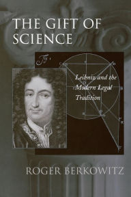 Title: The Gift of Science: Leibniz and the Modern Legal Tradition, Author: Roger Berkowitz