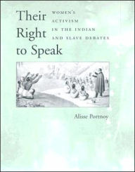 Title: Their Right to Speak: Women's Activism in the Indian and Slave Debates, Author: Alisse Portnoy