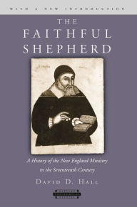 Title: The Faithful Shepherd: A History of the New England Ministry in the Seventeenth Century, With a New Introduction, Author: David D. Hall