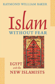 Title: Islam without Fear: Egypt and the New Islamists / Edition 1, Author: Raymond William Baker