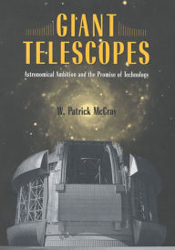 Title: Giant Telescopes: Astronomical Ambition and the Promise of Technology, Author: W. Patrick McCray