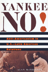 Title: Yankee No!: Anti-Americanism in U.S.-Latin American Relations, Author: Alan McPherson