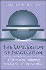 The Conversion of Imagination: From Pascal through Rousseau to Tocqueville