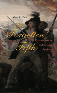 Title: The Forgotten Fifth: African Americans in the Age of Revolution / Edition 1, Author: Gary B. Nash