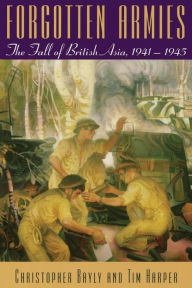 Title: Forgotten Armies: The Fall of British Asia, 1941-1945, Author: Christopher Bayly