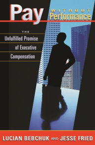 Title: Pay without Performance: The Unfulfilled Promise of Executive Compensation / Edition 1, Author: Lucian Bebchuk