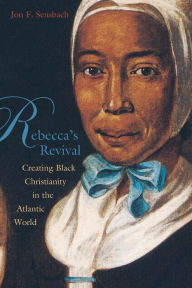 Title: Rebecca's Revival: Creating Black Christianity in the Atlantic World, Author: Jon F. Sensbach