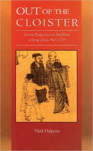 Title: Out of the Cloister: Literati Perspectives on Buddhism in Sung China, 960-1279, Author: Mark Halperin