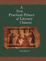 Title: A New Practical Primer of Literary Chinese / Edition 1, Author: Paul Rouzer