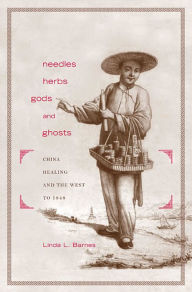 Title: Needles, Herbs, Gods, and Ghosts: China, Healing, and the West to 1848 / Edition 1, Author: Linda L. Barnes