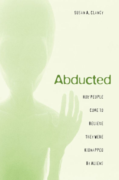 Abducted: How People Come to Believe They Were Kidnapped by Aliens / Edition 1