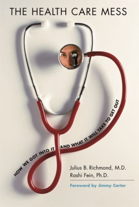 Title: The Health Care Mess: How We Got Into It and What It Will Take To Get Out, Author: Julius B. Richmond M.D., Rashi Fein Ph.D.