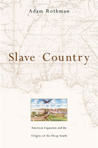 Title: Slave Country: American Expansion and the Origins of the Deep South, Author: Adam Rothman