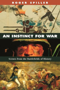 Title: An Instinct for War: Scenes from the Battlefields of History, Author: Roger Spiller