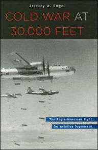 Title: Cold War at 30,000 Feet: The Anglo-American Fight for Aviation Supremacy / Edition 1, Author: Jeffrey A. Engel