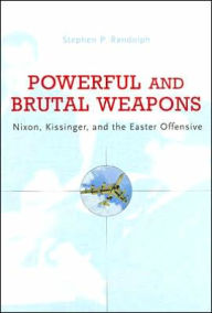Title: Powerful and Brutal Weapons: Nixon, Kissinger, and the Easter Offensive, Author: Stephen P. Randolph