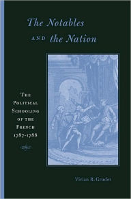 Title: The Notables and the Nation: The Political Schooling of the French, 1787-1788, Author: Vivian R. Gruder