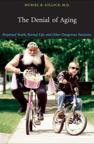 Title: The Denial of Aging: Perpetual Youth, Eternal Life, and Other Dangerous Fantasies, Author: Muriel R. Gillick M.D.