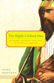 Title: The Highly Civilized Man: Richard Burton and the Victorian World, Author: Dane Kennedy