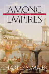 Title: Among Empires: American Ascendancy and Its Predecessors, Author: Charles S. Maier