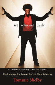 Title: We Who Are Dark: The Philosophical Foundations of Black Solidarity, Author: Tommie Shelby