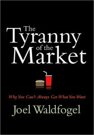 Title: The Tyranny of the Market: Why You Can't Always Get What You Want, Author: Joel Waldfogel