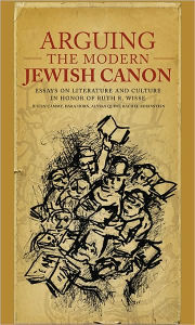 Title: Arguing the Modern Jewish Canon: Essays on Literature and Culture in Honor of Ruth R. Wisse, Author: Justin Daniel Cammy