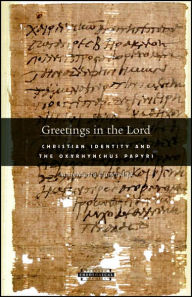 Title: Greetings in the Lord: Early Christians in the Oxyrhynchus Papyri, Author: AnneMarie Luijendijk