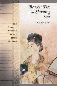 Title: Beacon Fire and Shooting Star: The Literary Culture of the Liang (502-557), Author: Xiaofei Tian
